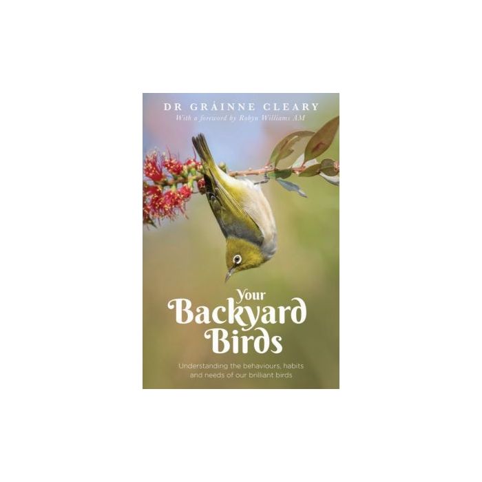Your Backyard Birds: Understanding the behaviours, habits and needs of our brilliant birds by Dr Grainne Cleary
